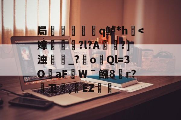 局謿輵q鲈*h鷌<嫜厬酜?l?A喴篽?]浊冏_?﹪o緖Ql=3O茷aFWˉ鳔8r?輁卫,蝩EZ墧笍的简单介绍